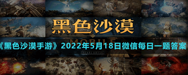 《黑色沙漠手游》2022年5月18日微信每日一题答案