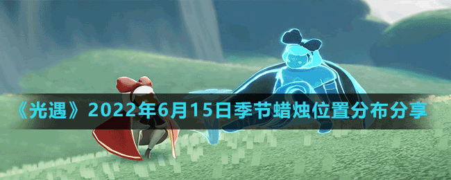 《光遇》2022年6月15日季节蜡烛位置分布分享