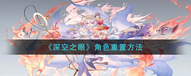 《深空之眼》角色重置方法