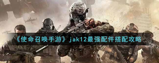 《使命召唤手游》jak12最强配件搭配攻略