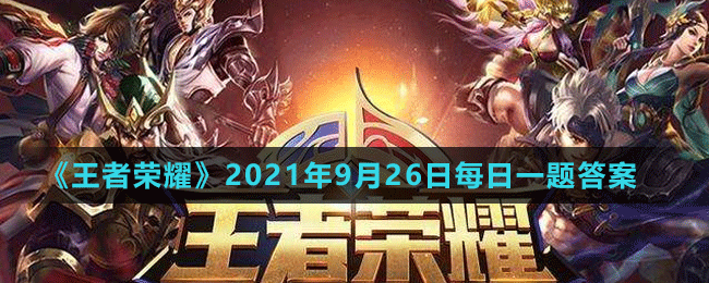 《王者荣耀》2021年9月26日微信每日一题答案