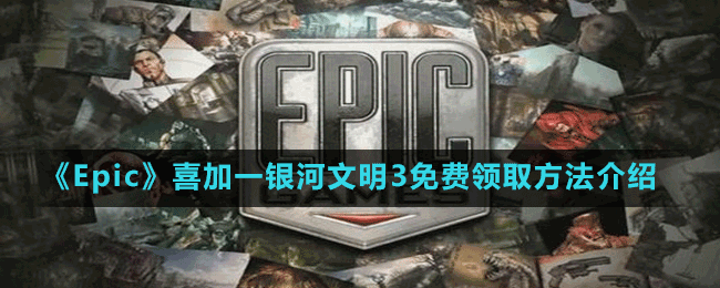 《Epic》喜加一银河文明3免费领取方法介绍