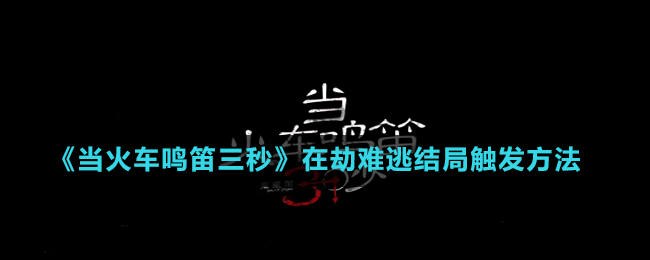 《当火车鸣笛三秒》在劫难逃结局触发方法