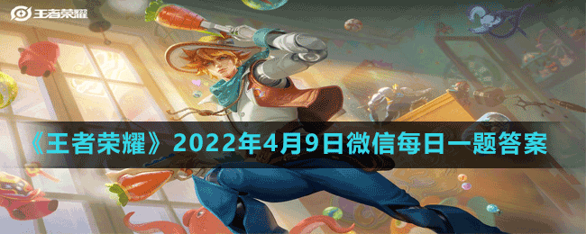 《王者荣耀》2022年4月9日微信每日一题答案