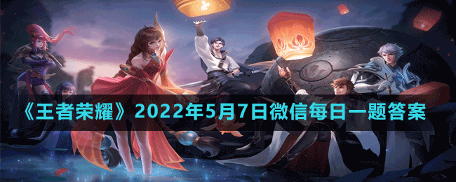 《王者荣耀》2022年5月7日微信每日一题答案