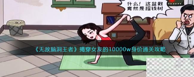 无敌脑洞王者揭穿女友的10000w身价通关攻略分享图1